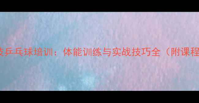 图片 广州科技乒乓球培训：体能训练与实战技巧全（附课程体系）1