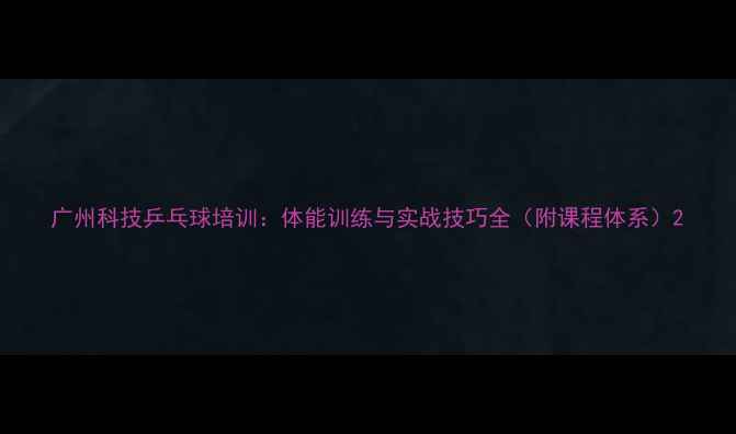 图片 广州科技乒乓球培训：体能训练与实战技巧全（附课程体系）2