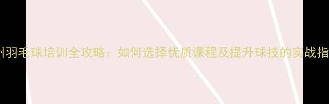 图片 广州羽毛球培训全攻略：如何选择优质课程及提升球技的实战指南1