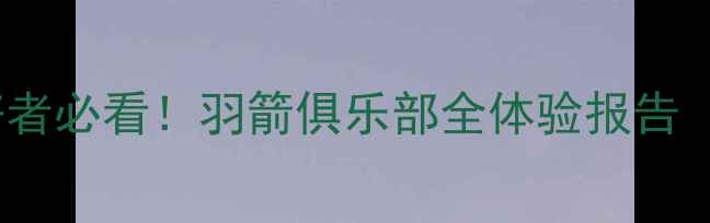 图片 广州羽毛球爱好者必看！羽箭俱乐部全体验报告（附隐藏福利）1
