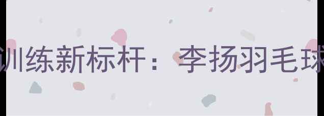图片 广州羽毛球训练新标杆：李扬羽毛球运动中心全