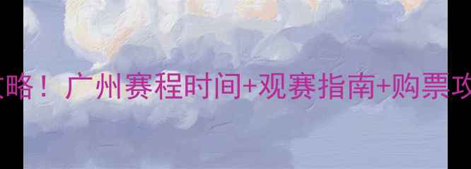 图片 广州羽毛球赛事全攻略！广州赛程时间+观赛指南+购票攻略（附交通路线）1
