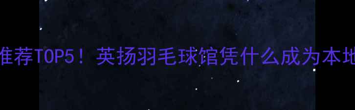 图片 广州羽毛球馆推荐TOP5！英扬羽毛球馆凭什么成为本地人私藏之选？