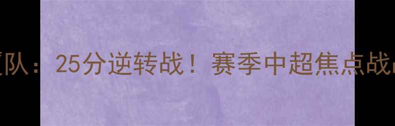 图片 广州队vs广厦队：25分逆转战！赛季中超焦点战战术与数据全