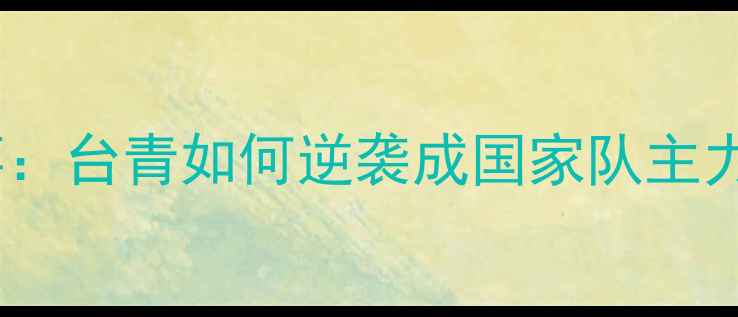 图片 广州队台胞球员热血故事：台青如何逆袭成国家队主力？台胞球员成长全记录1