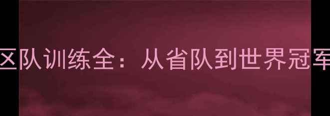 图片 广西羽毛球区队训练全：从省队到世界冠军的崛起密码