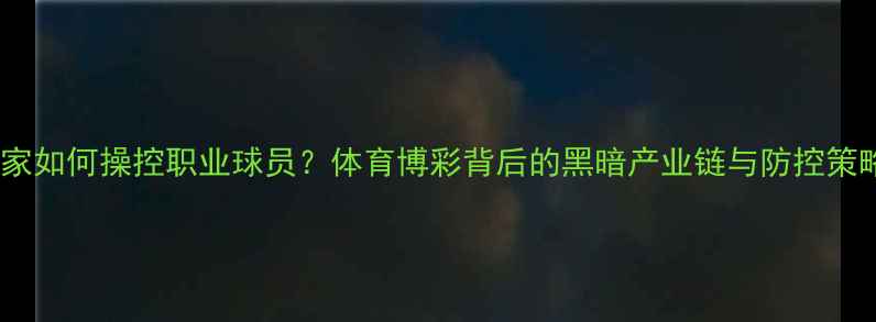 图片 庄家如何操控职业球员？体育博彩背后的黑暗产业链与防控策略1