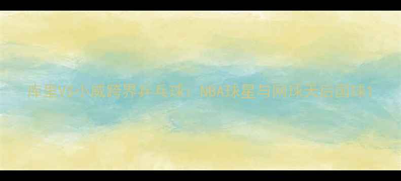 图片 库里VS小威跨界乒乓球：NBA球星与网球天后国球1