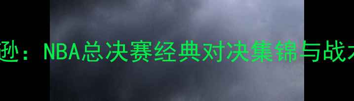 图片 库里VS麦迪逊：NBA总决赛经典对决集锦与战术深度分析2
