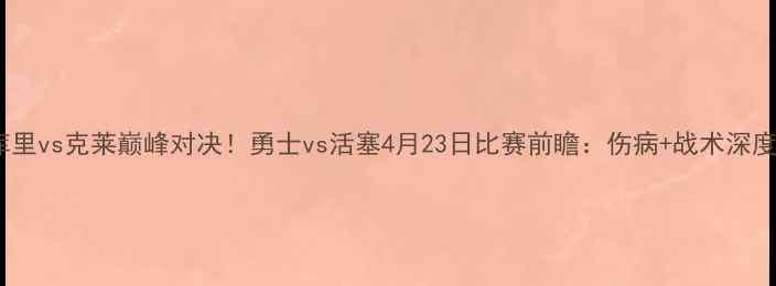 图片 库里vs克莱巅峰对决！勇士vs活塞4月23日比赛前瞻：伤病+战术深度1