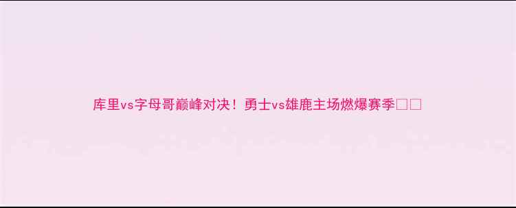 图片 库里vs字母哥巅峰对决！勇士vs雄鹿主场燃爆赛季🔥🏀