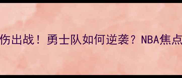 图片 库里带伤出战！勇士队如何逆袭？NBA焦点战深度
