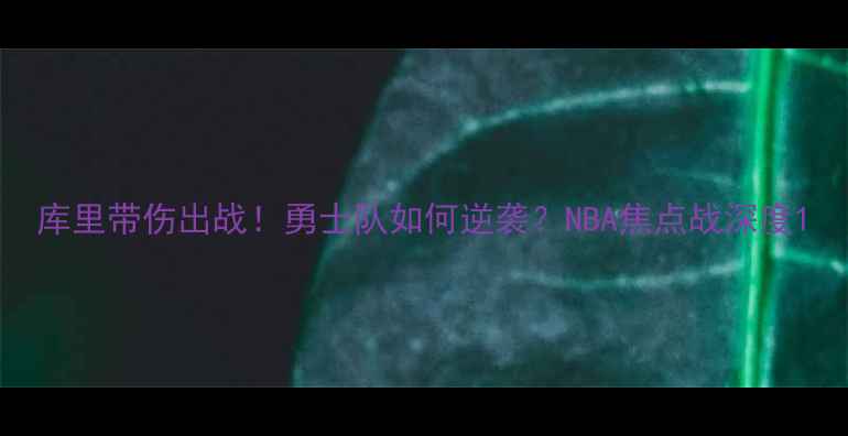 图片 库里带伤出战！勇士队如何逆袭？NBA焦点战深度1