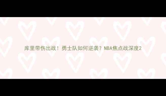 图片 库里带伤出战！勇士队如何逆袭？NBA焦点战深度2