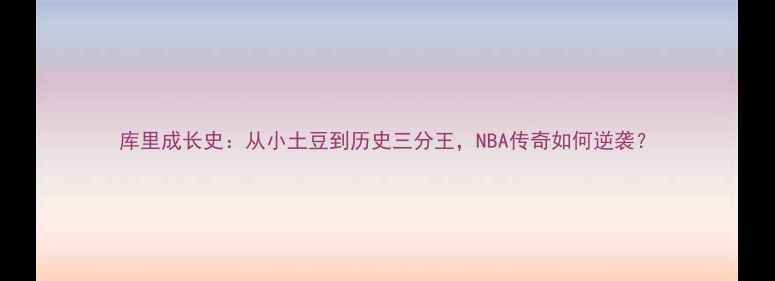 图片 库里成长史：从小土豆到历史三分王，NBA传奇如何逆袭？