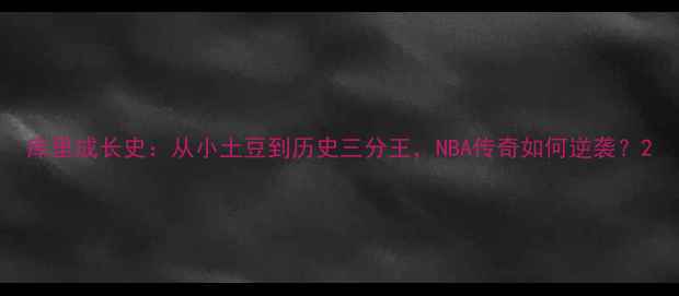 图片 库里成长史：从小土豆到历史三分王，NBA传奇如何逆袭？2