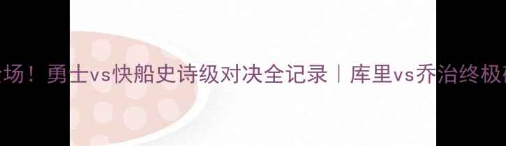 图片 库里绝杀三分引爆全场！勇士vs快船史诗级对决全记录｜库里vs乔治终极碰撞+赛后数据🏀💥2