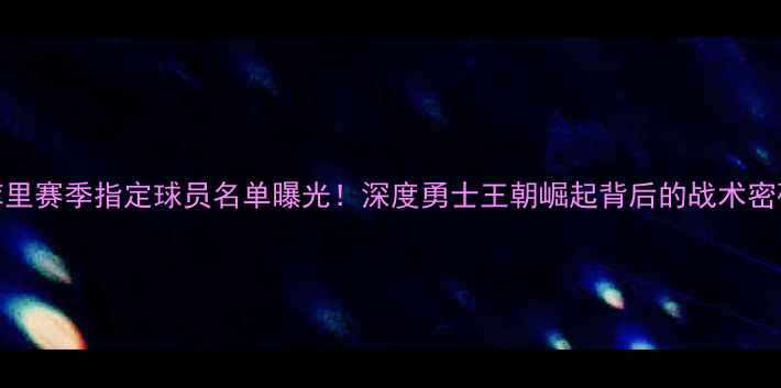 图片 库里赛季指定球员名单曝光！深度勇士王朝崛起背后的战术密码