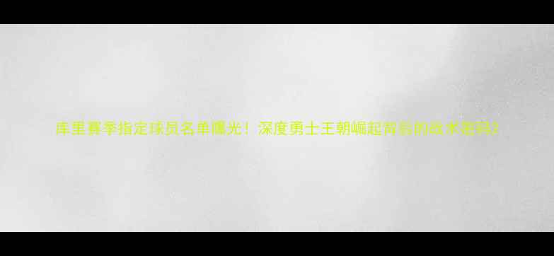 图片 库里赛季指定球员名单曝光！深度勇士王朝崛起背后的战术密码2