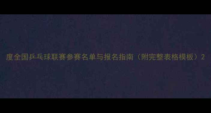 图片 度全国乒乓球联赛参赛名单与报名指南（附完整表格模板）2