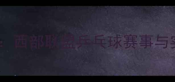 图片 度全纪录：西部联盟乒乓球赛事与实战攻略2