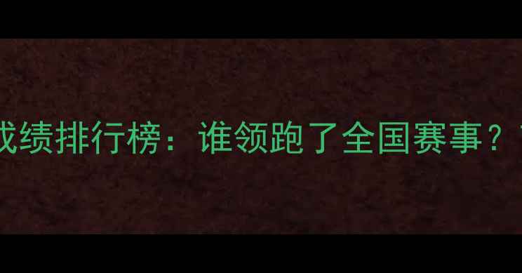 图片 度半程马拉松比赛成绩排行榜：谁领跑了全国赛事？TOP50选手数据深度