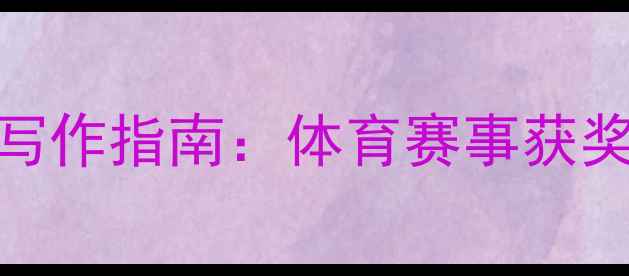 图片 度热门赛事冠军祝贺词写作指南：体育赛事获奖感言模板与修辞技巧全