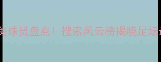 图片 度足球周刊完美球员盘点！搜索风云榜揭晓足坛最佳阵容TOP10