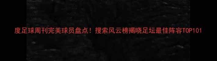 图片 度足球周刊完美球员盘点！搜索风云榜揭晓足坛最佳阵容TOP101