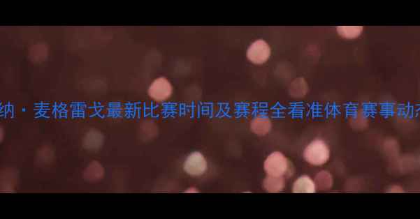 图片 康纳·麦格雷戈最新比赛时间及赛程全看准体育赛事动态1