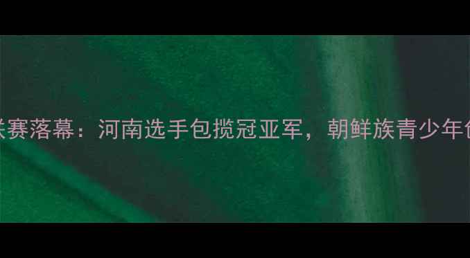 图片 延吉市乒乓球联赛落幕：河南选手包揽冠亚军，朝鲜族青少年创历史最佳战绩