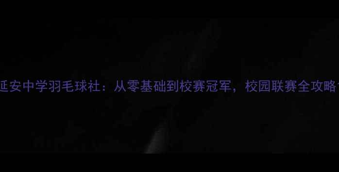 图片 延安中学羽毛球社：从零基础到校赛冠军，校园联赛全攻略1
