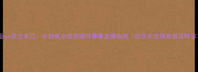 图片 建业vs武汉长江：中超焦点战前瞻与赛事直播指南（附历史交锋数据及阵容）1