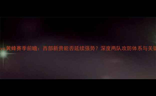 图片 开拓者vs黄蜂赛季前瞻：西部新贵能否延续强势？深度两队攻防体系与关键球员1