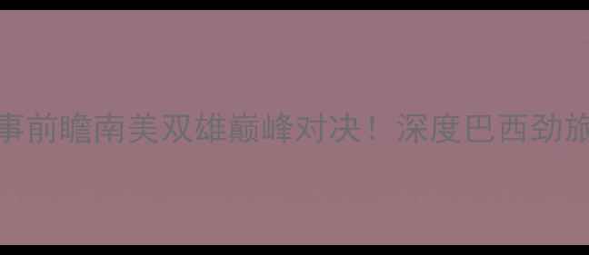图片 弗拉门戈vs格雷米赛事前瞻南美双雄巅峰对决！深度巴西劲旅vs阿根廷豪门胜负手