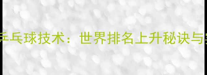 图片 弗朗西斯卡乒乓球技术：世界排名上升秘诀与实战技巧全1