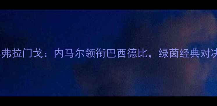 图片 弗鲁米嫩塞vs弗拉门戈：内马尔领衔巴西德比，绿茵经典对决与赛事前瞻1
