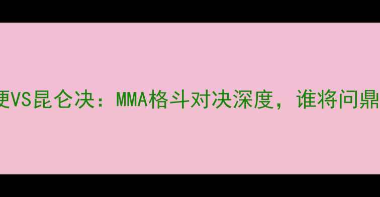 图片 张伟方便VS昆仑决：MMA格斗对决深度，谁将问鼎冠军？2