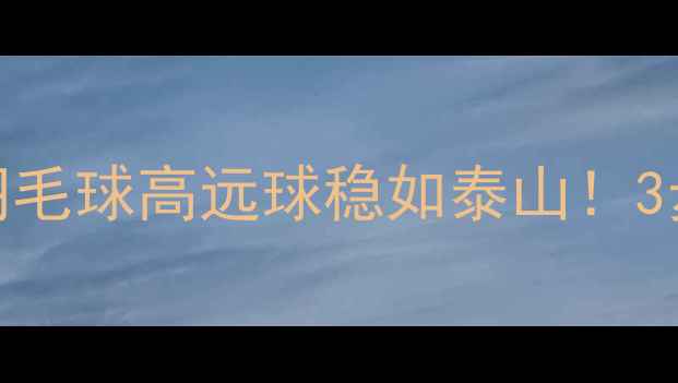 图片 张军教练亲授：羽毛球高远球稳如泰山！3步练成国家队水平