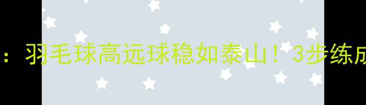 图片 张军教练亲授：羽毛球高远球稳如泰山！3步练成国家队水平1
