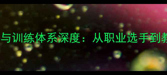 图片 张啬乒乓球教学技巧与训练体系深度：从职业选手到教学大师的进阶之路2