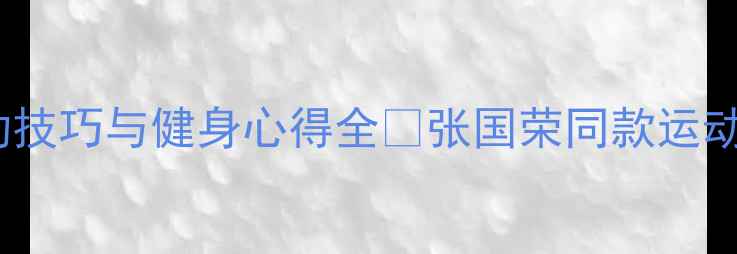 图片 张国荣经典运动瞬间：羽毛球运动技巧与健身心得全✨张国荣同款运动风羽毛球入门指南明星健身日常2