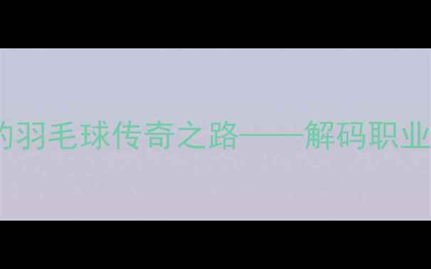 图片 张宁：从世界冠军到教练的羽毛球传奇之路——解码职业球员转型成功的三大关键2