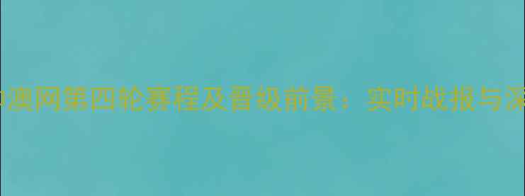 图片 张帅澳网第四轮赛程及晋级前景：实时战报与深度1