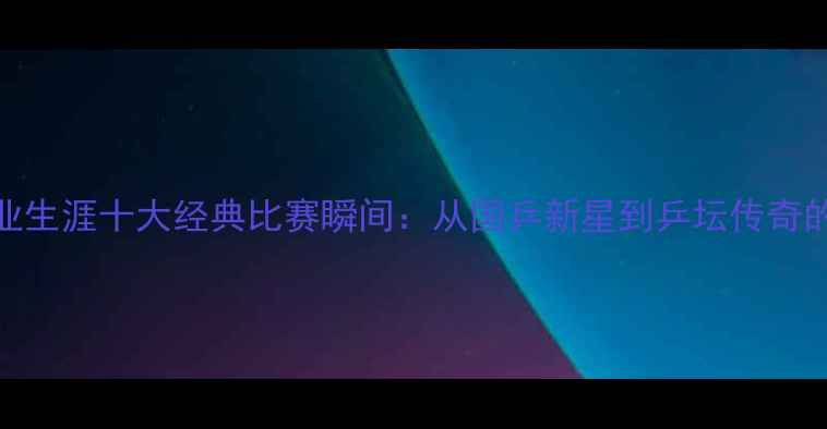 图片 张继科职业生涯十大经典比赛瞬间：从国乒新星到乒坛传奇的逆袭之路