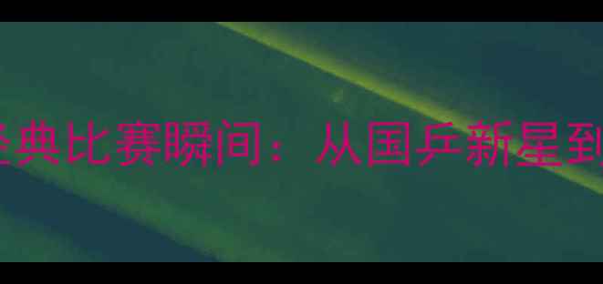 图片 张继科职业生涯十大经典比赛瞬间：从国乒新星到乒坛传奇的逆袭之路1