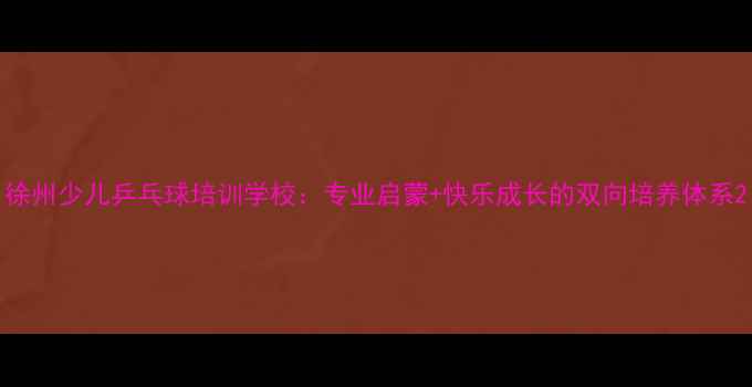 图片 徐州少儿乒乓球培训学校：专业启蒙+快乐成长的双向培养体系2