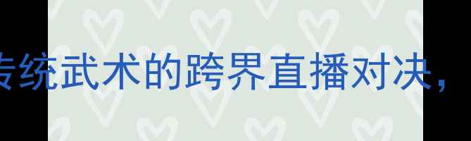 图片 徐晓冬VS雷公：一场颠覆传统武术的跨界直播对决，全网争议背后真相如何？1