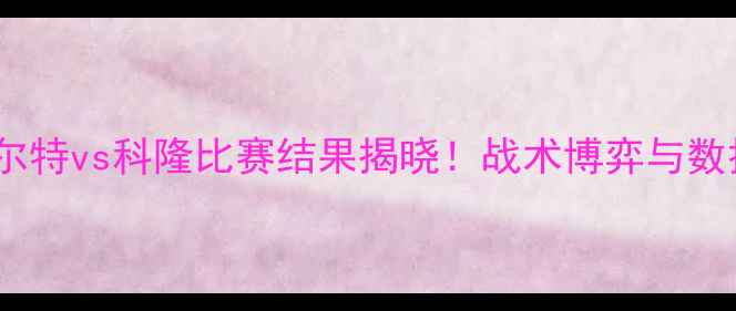 图片 德乙焦点战深度菲尔特vs科隆比赛结果揭晓！战术博弈与数据背后的深层解读2