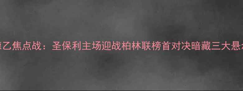 图片 德乙焦点战：圣保利主场迎战柏林联榜首对决暗藏三大悬念